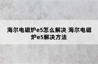 海尔电磁炉e5怎么解决 海尔电磁炉e5解决方法